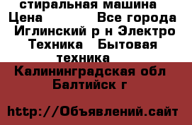 стиральная машина › Цена ­ 7 000 - Все города, Иглинский р-н Электро-Техника » Бытовая техника   . Калининградская обл.,Балтийск г.